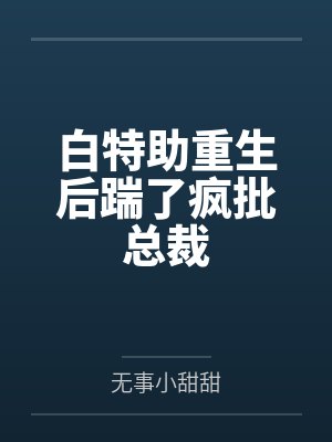 白特助重生后踹了疯批总裁 白特助重生后踹了疯批总裁