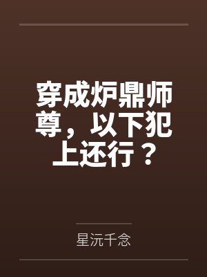 穿成炉鼎师尊,以下犯上还行? 穿成炉鼎师尊,以下犯上还行?