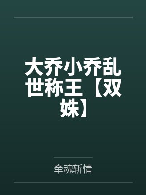 大乔小乔乱世称王【双姝】 大乔小乔乱世称王【双姝】