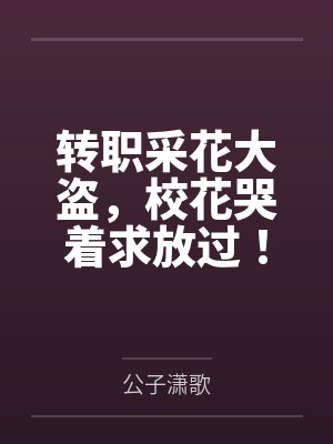 转职采花大盗,校花哭着求放过! 转职采花大盗,校花哭着求放过!