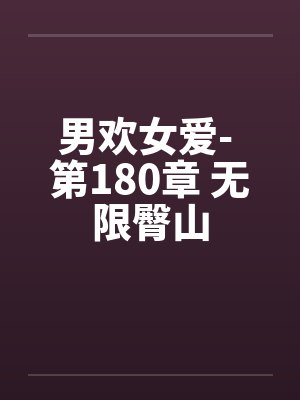 男欢女爱- 第180章 无限臀山 男欢女爱- 第180章 无限臀山