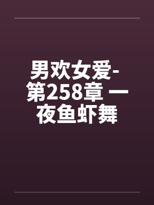 男欢女爱- 第258章 一夜鱼虾舞 男欢女爱- 第258章 一夜鱼虾舞