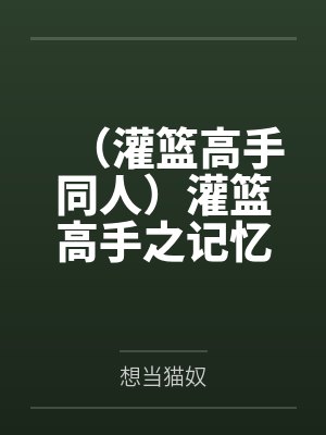 (灌篮高手同人)灌篮高手之记忆中的夏天 (灌篮高手同人)灌篮高手之记忆中的夏天