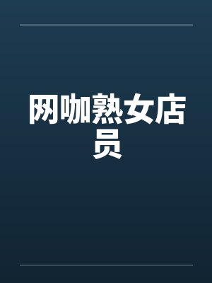 网咖熟女店员 网咖熟女店员