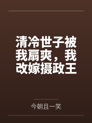 清冷世子被我扇爽,我改嫁摄政王 清冷世子被我扇爽,我改嫁摄政王