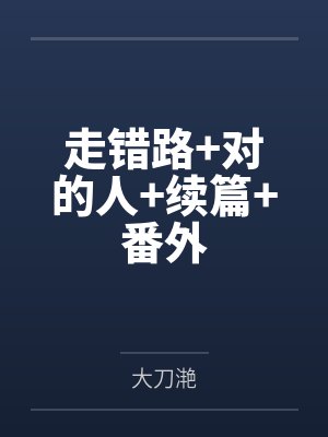 走错路+对的人+续篇+番外 走错路+对的人+续篇+番外