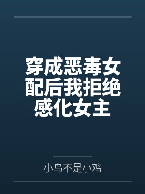 穿成恶毒女配后我拒绝感化女主 穿成恶毒女配后我拒绝感化女主