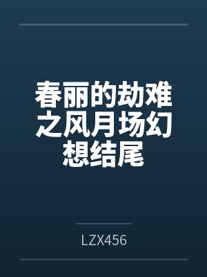 春丽的劫难之风月场幻想结尾 春丽的劫难之风月场幻想结尾