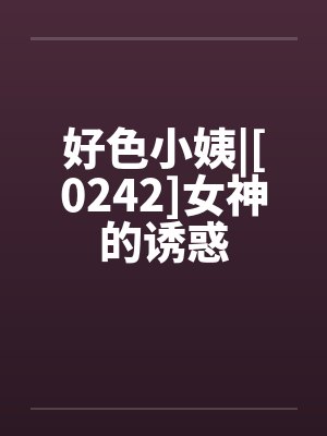 好色小姨|[0242]女神的诱惑