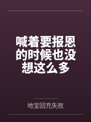 喊着要报恩的时候也没想这么多 喊着要报恩的时候也没想这么多