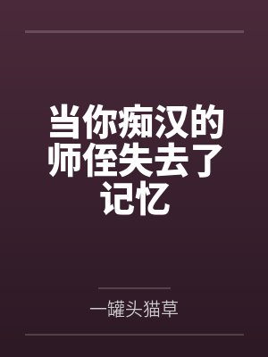 当你痴汉的师侄失去了记忆 当你痴汉的师侄失去了记忆