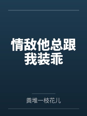 情敌他总跟我装乖 情敌他总跟我装乖