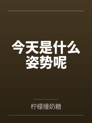 今天是什么姿势呢 今天是什么姿势呢
