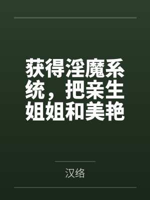 获得淫魔系统，把亲生姐姐和美艳亲妈与姨妈调教成胯下奴！尿道责！榨乳！高潮喷水！最后全员怀孕嫁给鸡巴！