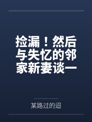 捡漏!然后与失忆的邻家新妻谈一场纯爱 捡漏!然后与失忆的邻家新妻谈一场纯爱