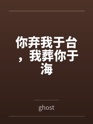 你弃我于台,我葬你于海 你弃我于台,我葬你于海