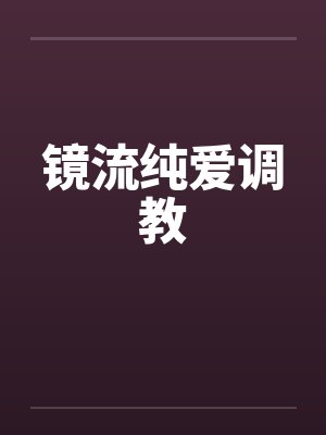 镜流纯爱调教 镜流纯爱调教