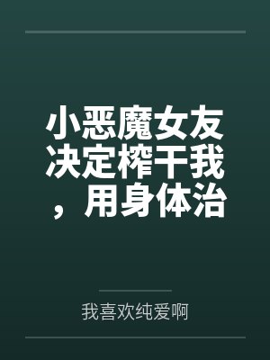 小恶魔女友决定榨干我,用身体治愈进入低谷期的自己 小恶魔女友决定榨干我,用身体治愈进入低谷期的自己