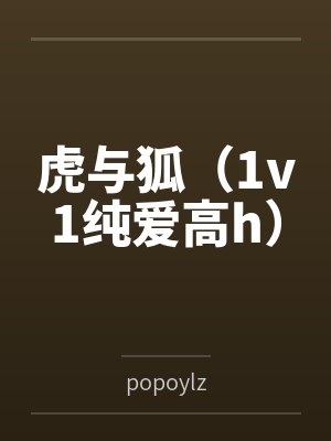 虎与狐(1v1纯爱高h) 虎与狐(1v1纯爱高h)