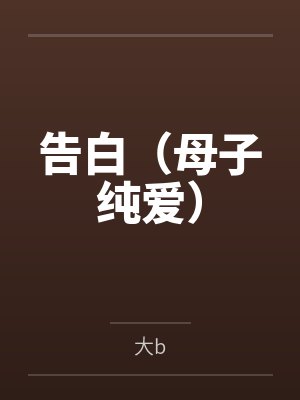 告白(母子纯爱) 告白(母子纯爱)