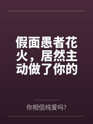 假面愚者花火,居然主动做了你的女朋友 假面愚者花火,居然主动做了你的女朋友