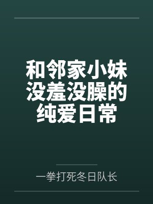 和邻家小妹没羞没臊的纯爱日常 和邻家小妹没羞没臊的纯爱日常
