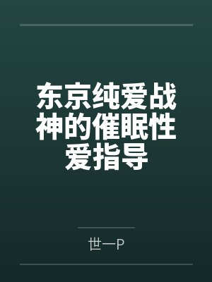 东京纯爱战神的催眠性爱指导 东京纯爱战神的催眠性爱指导