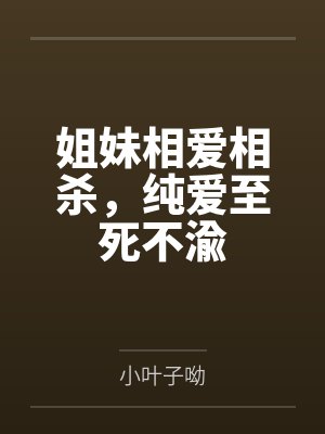 姐妹相爱相杀,纯爱至死不渝 姐妹相爱相杀,纯爱至死不渝