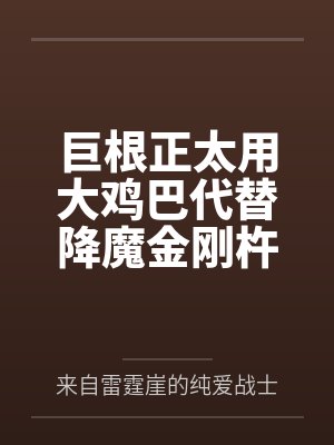 巨根正太用大鸡巴代替降魔金刚杵把都市传说的女鬼全部操服 巨根正太用大鸡巴代替降魔金刚杵把都市传说的女鬼全部操服