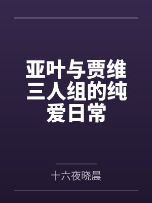 亚叶与贾维三人组的纯爱日常 亚叶与贾维三人组的纯爱日常