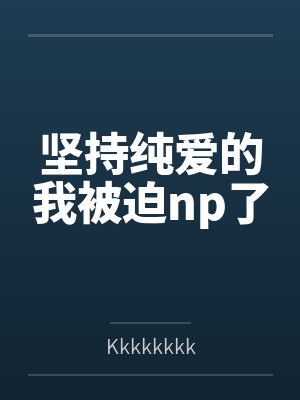 坚持纯爱的我被迫np了 坚持纯爱的我被迫np了