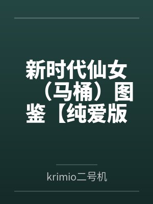 新时代仙女(马桶)图鉴【纯爱版】 新时代仙女(马桶)图鉴【纯爱版】