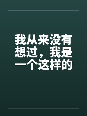 我从来没有想过,我是一个这样的男人第二章(作者血流成河) 我从来没有想过,我是一个这样的男人第二章(作者血流成河)