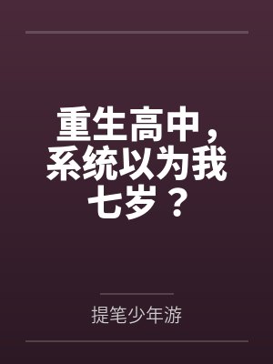 重生高中,系统以为我七岁? 重生高中,系统以为我七岁?