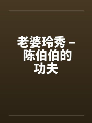 老婆玲秀 – 陈伯伯的功夫 老婆玲秀 – 陈伯伯的功夫