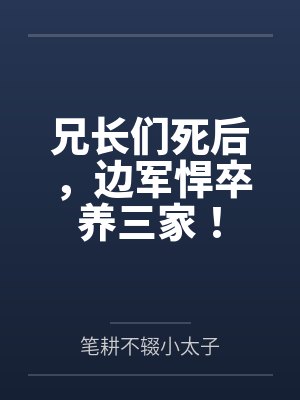 兄长们死后,边军悍卒养三家! 兄长们死后,边军悍卒养三家!