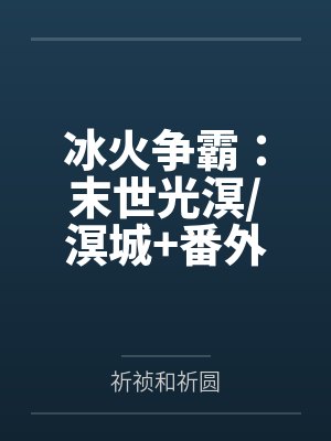 冰火争霸:末世光溟/溟城+番外 冰火争霸:末世光溟/溟城+番外
