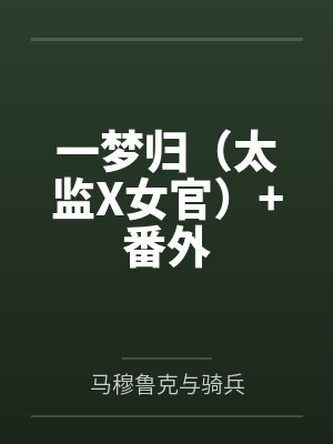 一梦归(太监X女官)+番外 一梦归(太监X女官)+番外
