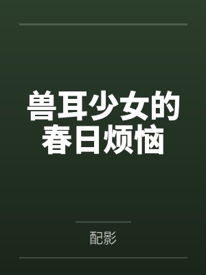 兽耳少女的春日烦恼 兽耳少女的春日烦恼