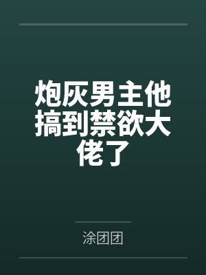 炮灰男主他搞到禁欲大佬了 炮灰男主他搞到禁欲大佬了