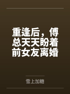 重逢后,傅总天天盼着前女友离婚 重逢后,傅总天天盼着前女友离婚