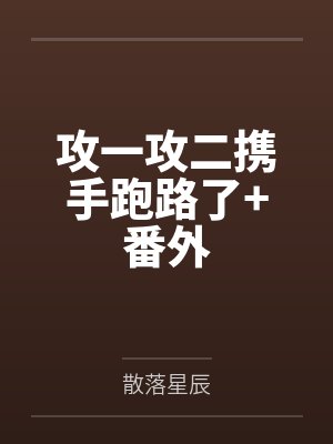 攻一攻二携手跑路了+番外 攻一攻二携手跑路了+番外