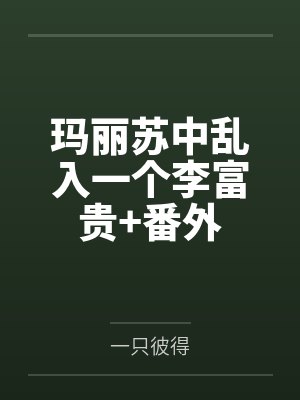 玛丽苏中乱入一个李富贵+番外 玛丽苏中乱入一个李富贵+番外