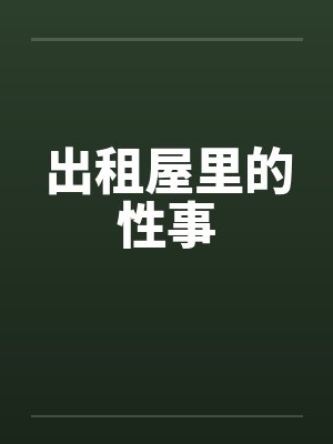 出租屋里的性事 出租屋里的性事