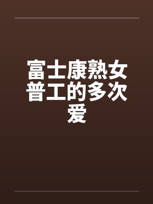 富士康熟女普工的多次爱 富士康熟女普工的多次爱