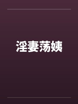 淫妻荡姨 淫妻荡姨