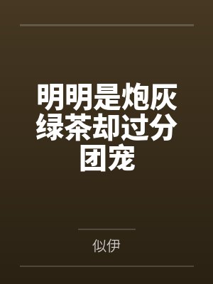 明明是炮灰绿茶却过分团宠 明明是炮灰绿茶却过分团宠
