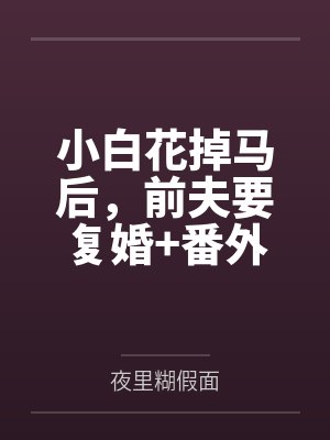 小白花掉马后,前夫要复婚+番外 小白花掉马后,前夫要复婚+番外