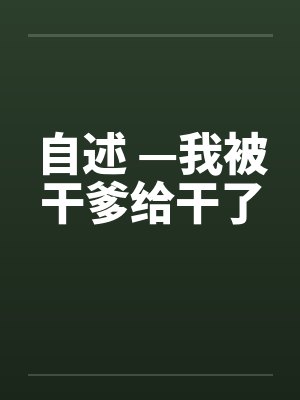 自述 —我被干爹给干了 自述 —我被干爹给干了