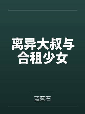离异大叔与合租少女 离异大叔与合租少女